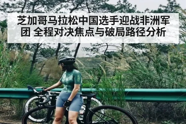 芝加哥马拉松中国选手迎战非洲军团 全程对决焦点与破局路径分析 | kaiyun