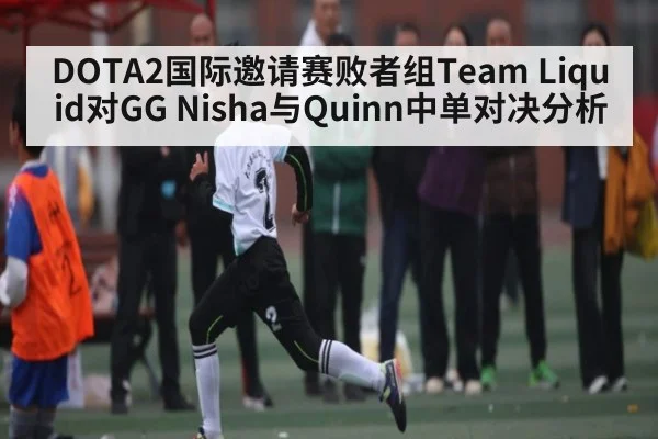 DOTA2国际邀请赛败者组Team Liquid对GG Nisha与Quinn中单对决分析 | kaiyun
