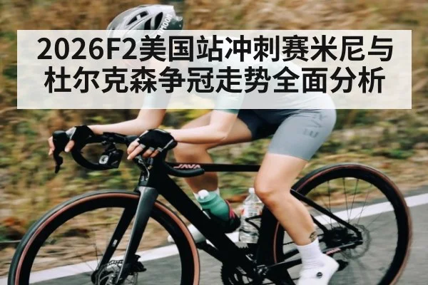 2026F2美国站冲刺赛米尼与杜尔克森争冠走势全面分析