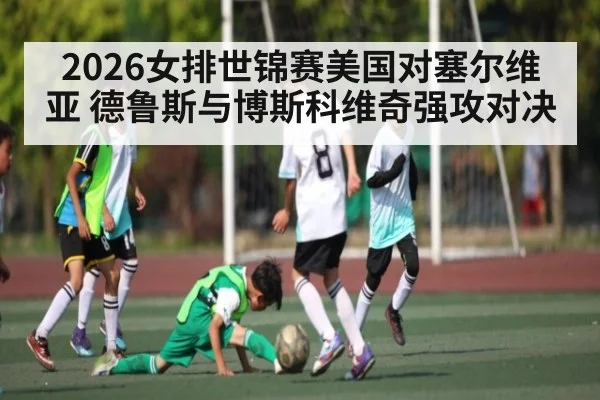 2026女排世锦赛美国对塞尔维亚 德鲁斯与博斯科维奇强攻对决 - kaiyun