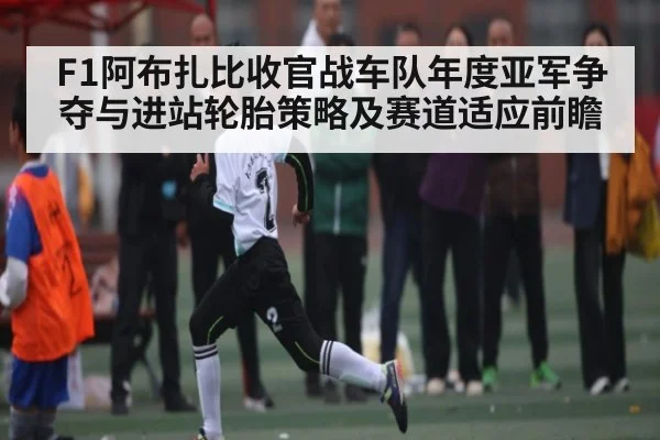 F1阿布扎比收官战车队年度亚军争夺与进站轮胎策略及赛道适应前瞻 | kaiyun
